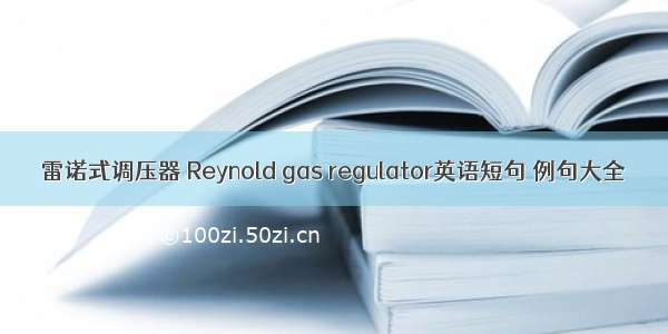 雷诺式调压器 Reynold gas regulator英语短句 例句大全