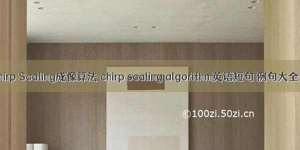 Chirp Scaling成像算法 chirp scaling algorithm英语短句 例句大全