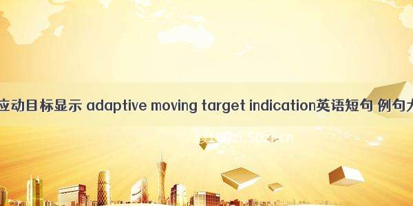 自适应动目标显示 adaptive moving target indication英语短句 例句大全