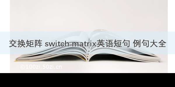 交换矩阵 switch matrix英语短句 例句大全