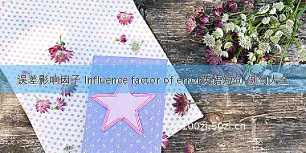 误差影响因子 Influence factor of error英语短句 例句大全