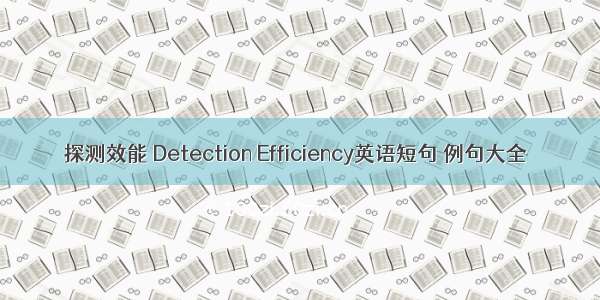 探测效能 Detection Efficiency英语短句 例句大全