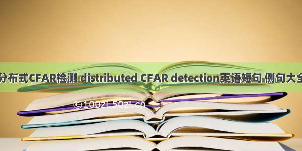 分布式CFAR检测 distributed CFAR detection英语短句 例句大全