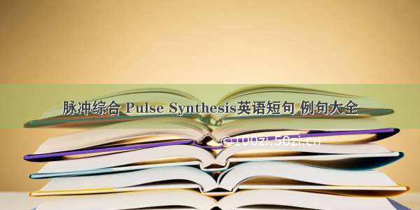 脉冲综合 Pulse Synthesis英语短句 例句大全