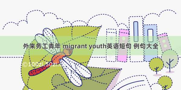 外来务工青年 migrant youth英语短句 例句大全