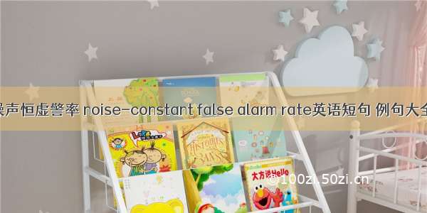 噪声恒虚警率 noise-constant false alarm rate英语短句 例句大全