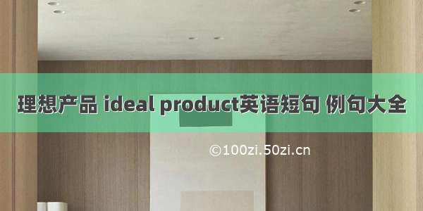 理想产品 ideal product英语短句 例句大全