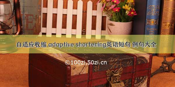 自适应收缩 adaptive shortening英语短句 例句大全