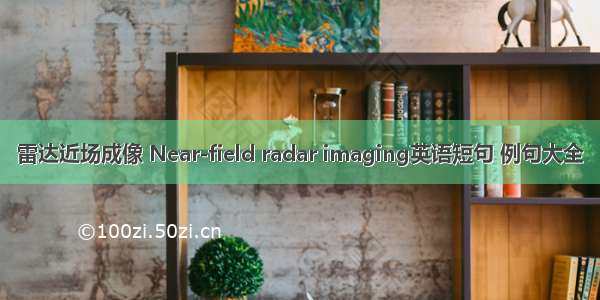 雷达近场成像 Near-field radar imaging英语短句 例句大全