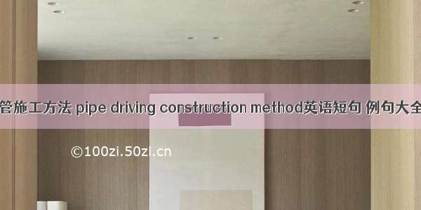 顶管施工方法 pipe driving construction method英语短句 例句大全