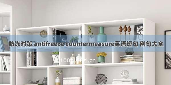 防冻对策 antifreeze countermeasure英语短句 例句大全