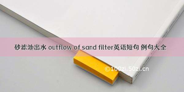 砂滤池出水 outflow of sand filter英语短句 例句大全