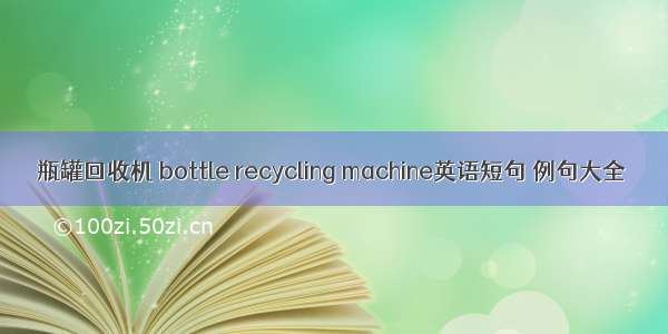 瓶罐回收机 bottle recycling machine英语短句 例句大全