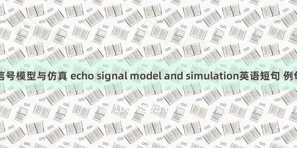 回波信号模型与仿真 echo signal model and simulation英语短句 例句大全