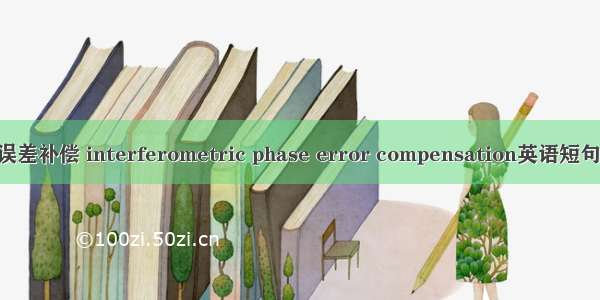 干涉相位误差补偿 interferometric phase error compensation英语短句 例句大全