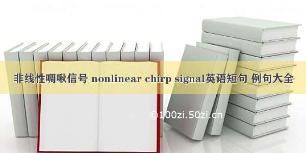 非线性啁啾信号 nonlinear chirp signal英语短句 例句大全