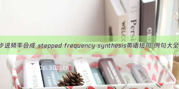 步进频率合成 stepped frequency synthesis英语短句 例句大全