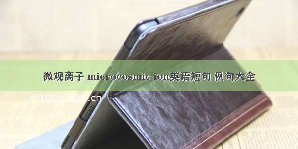 微观离子 microcosmic ion英语短句 例句大全