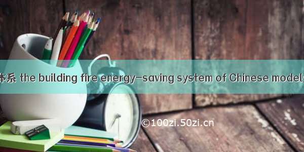 中国式建筑防火节能体系 the building fire energy-saving system of Chinese model英语短句 例句大全