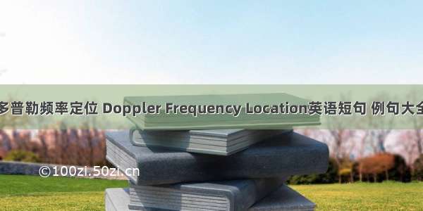 多普勒频率定位 Doppler Frequency Location英语短句 例句大全