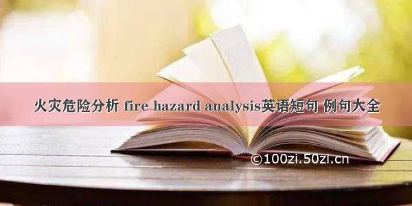 火灾危险分析 fire hazard analysis英语短句 例句大全