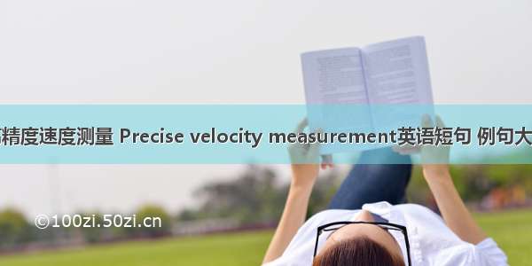 高精度速度测量 Precise velocity measurement英语短句 例句大全
