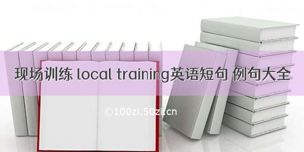 现场训练 local training英语短句 例句大全