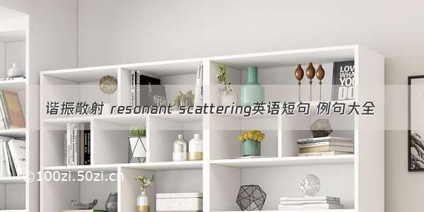 谐振散射 resonant scattering英语短句 例句大全