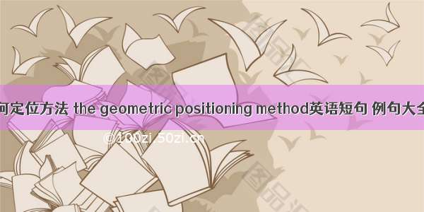 几何定位方法 the geometric positioning method英语短句 例句大全