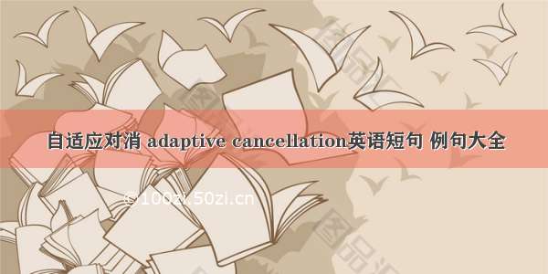 自适应对消 adaptive cancellation英语短句 例句大全