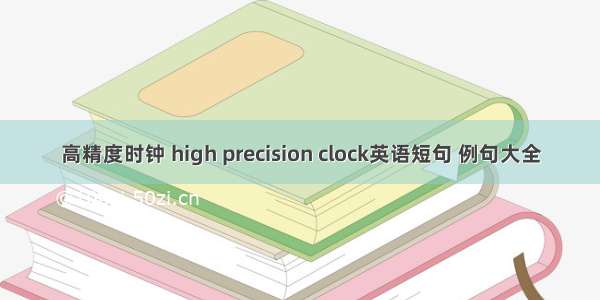 高精度时钟 high precision clock英语短句 例句大全