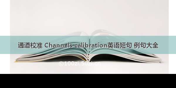 通道校准 Channels calibration英语短句 例句大全