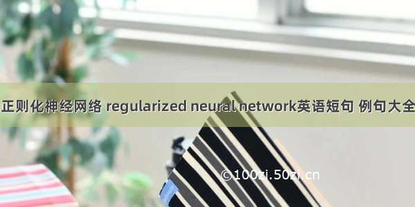 正则化神经网络 regularized neural network英语短句 例句大全