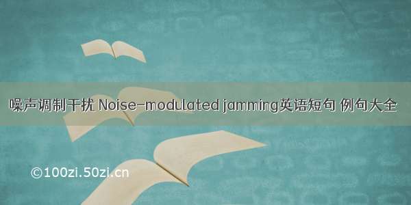 噪声调制干扰 Noise-modulated jamming英语短句 例句大全