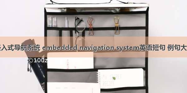 嵌入式导航系统 embedded navigation system英语短句 例句大全