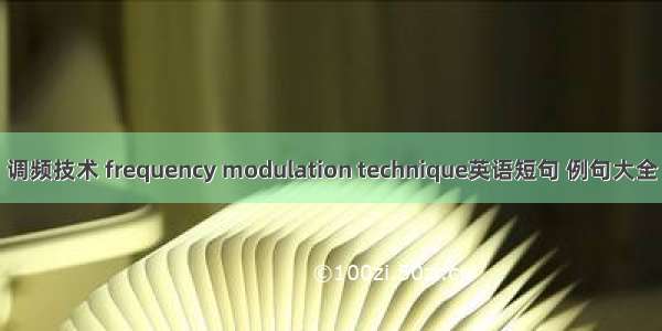 调频技术 frequency modulation technique英语短句 例句大全