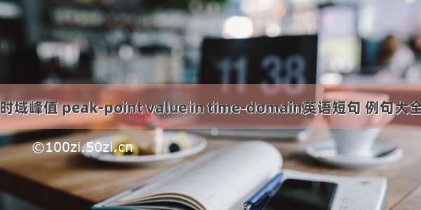 时域峰值 peak-point value in time-domain英语短句 例句大全