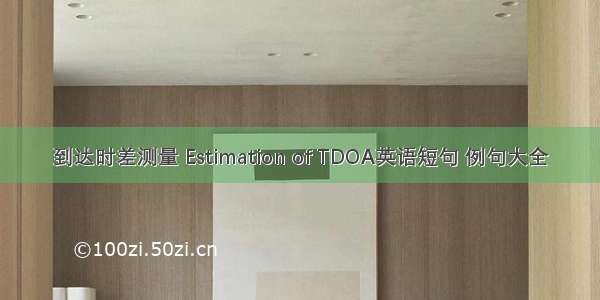 到达时差测量 Estimation of TDOA英语短句 例句大全