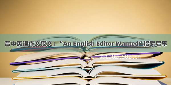 高中英语作文范文：“An English Editor Wanted”招聘启事