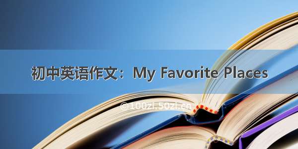 初中英语作文：My Favorite Places