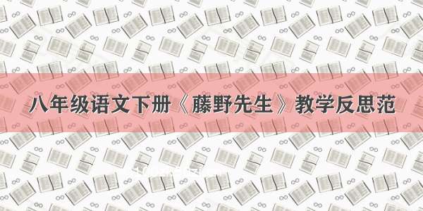 八年级语文下册《藤野先生》教学反思范