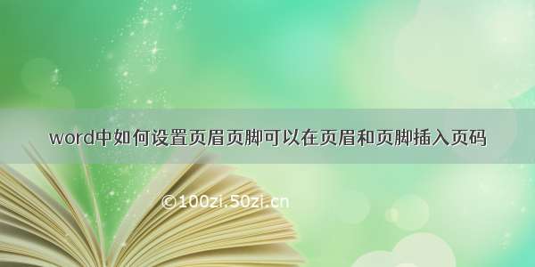 word中如何设置页眉页脚可以在页眉和页脚插入页码