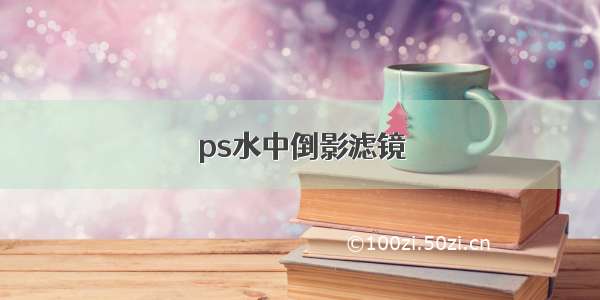 ps水中倒影滤镜