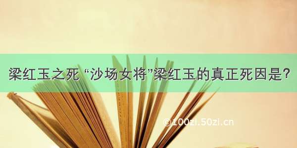 梁红玉之死 “沙场女将”梁红玉的真正死因是？