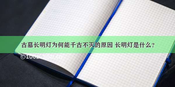 古墓长明灯为何能千古不灭的原因 长明灯是什么？