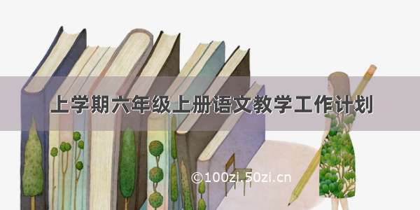 上学期六年级上册语文教学工作计划