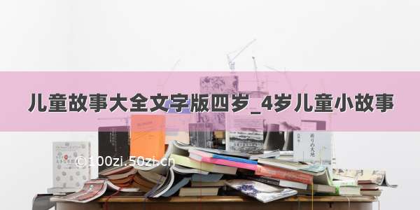 儿童故事大全文字版四岁_4岁儿童小故事