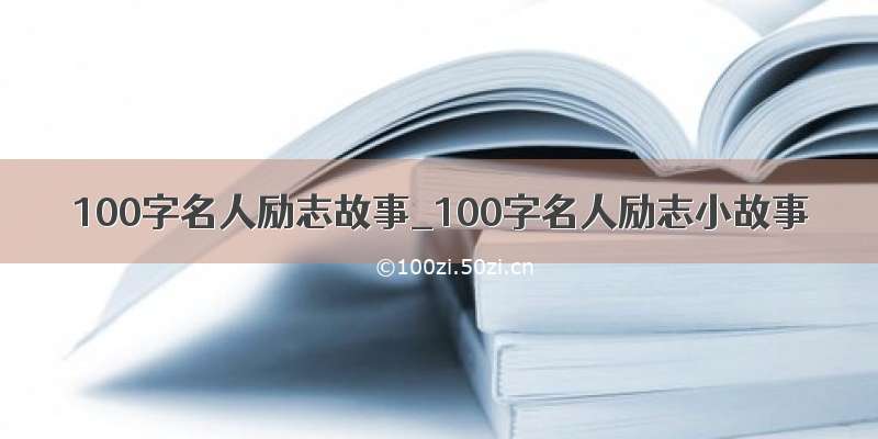 100字名人励志故事_100字名人励志小故事