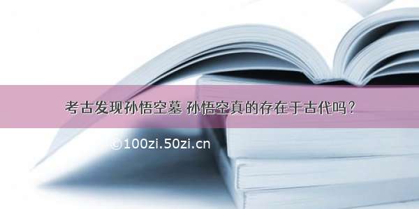 考古发现孙悟空墓 孙悟空真的存在于古代吗？