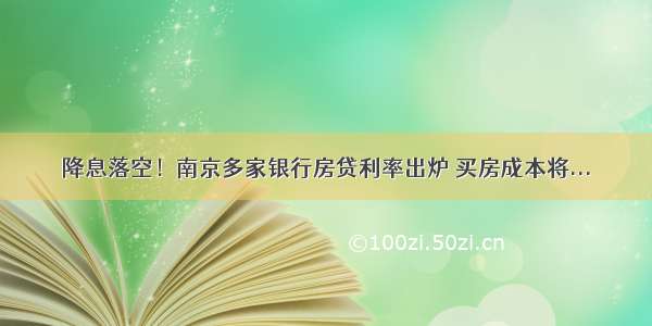 降息落空！南京多家银行房贷利率出炉 买房成本将...